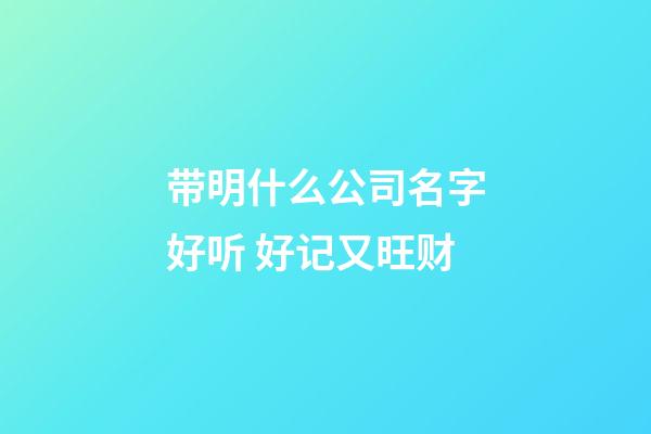 带明什么公司名字好听 好记又旺财-第1张-公司起名-玄机派